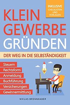 Kleingewerbe gründen – Der Weg in die Selbständigkeit: Der leicht verständliche Leitfaden für Unternehmer – Rechtsform, Anmeldung, Buchführung, Gewinnermittlung, Steuern, Versicherungen