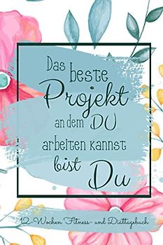 12-Wochen Fitness- und Diättagebuch: Das beste Projekt an dem du arbeiten kannst bist du I Trainings und Ernährungstagebuch für Frauen zum Ausfüllen