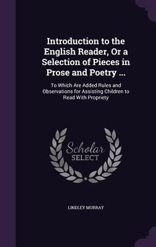Introduction to the English Reader, or a Selection of Pieces in Prose and Poetry ...: To Which Are Added Rules and Observations for Assisting Children