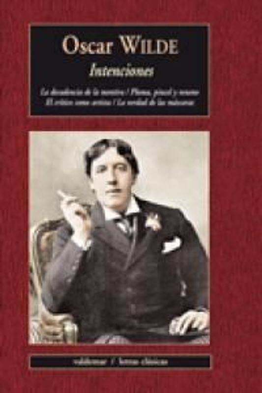 Intenciones : la decadencia de la mentira ; Pluma, pincel y veneno ; El crítico como artista ; La verdad de las máscaras