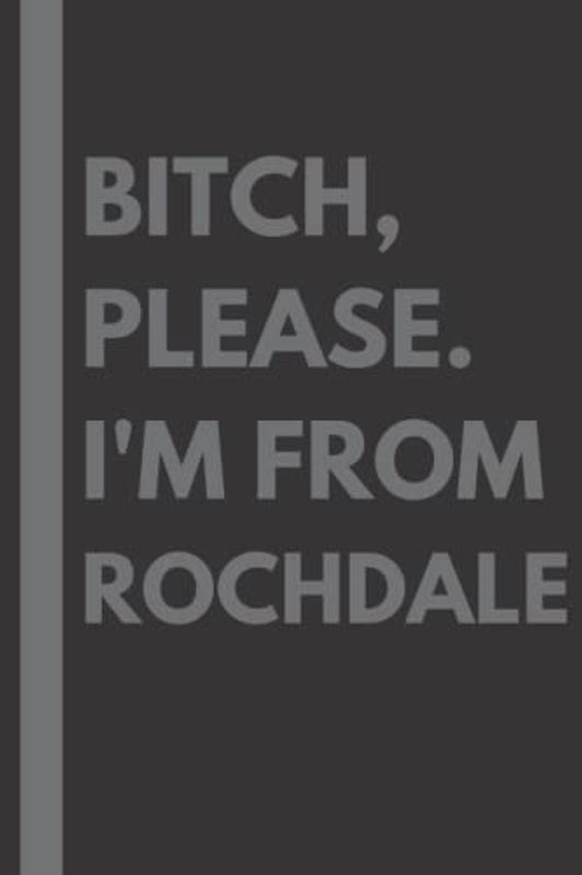 Bitch, Please. I'm From Rochdale: A Vulgar Adult Composition Notebook for a Native Rochdale Resident - 6x9 inches
