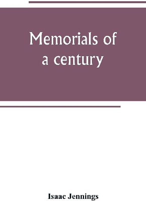 Memorials of a century. Embracing a record of individuals and events, chiefly in the early history of Bennington, Vt., and its First church