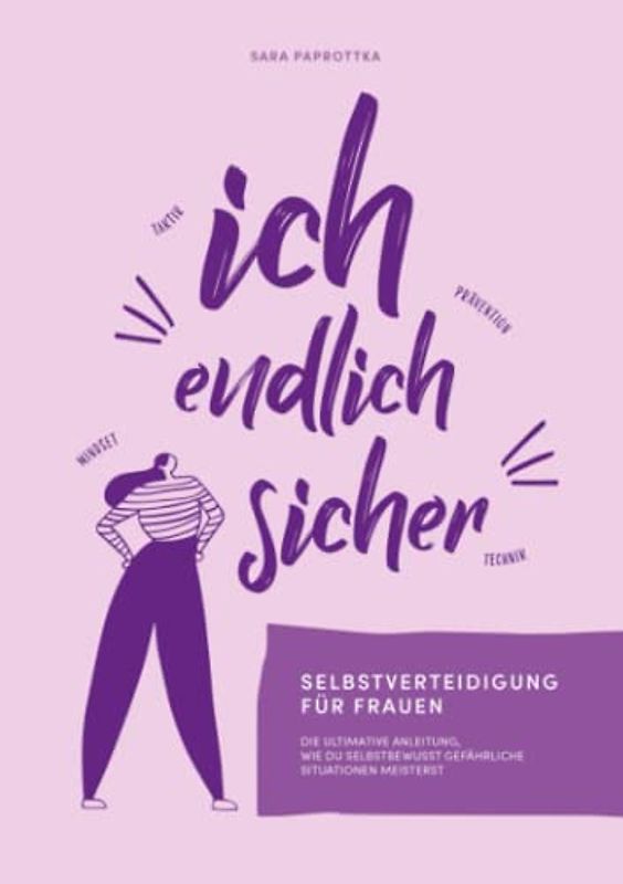 Ich, endlich sicher: Selbstverteidigung für Frauen - die ultimative Anleitung, wie du selbstbewusst gefährliche Situationen meisterst.