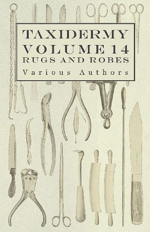 Taxidermy Vol. 14 Rugs and Robes - The Preparation and Mounting of Animals for Rugs and Robes