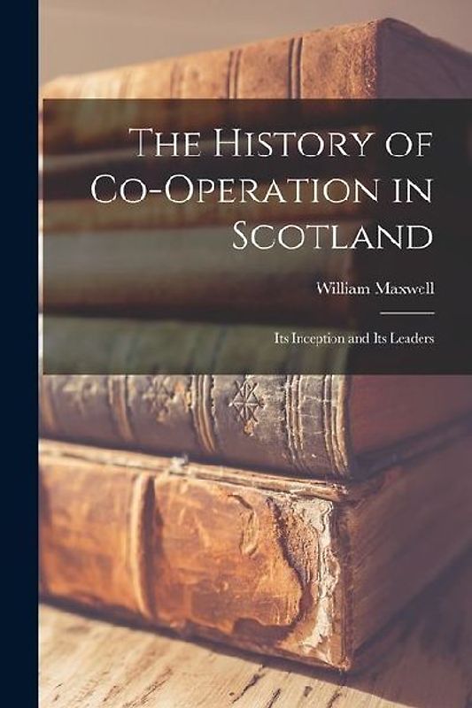 The History of Co-operation in Scotland: Its Inception and Its Leaders