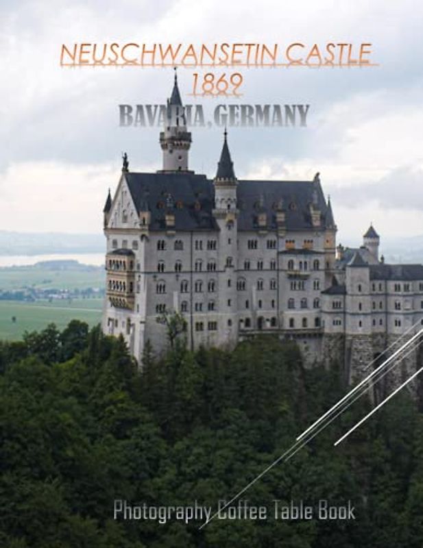 NEUSCHWANSTEIN CASTLE 1869 BAVARIA, GERMANY Photography Coffee Table Book: NEUSCHWANSTEIN CASTLE 1869 BAVARIA, GERMANY Photography Coffee Table Book ... & Tourism Lovers. March 20,2023.