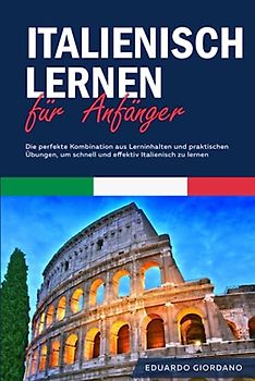 Italienisch lernen für Anfänger: Die perfekte Kombination aus Lerninhalten und praktischen Übungen, um schnell und effektiv Italienisch zu lernen