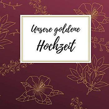Unsere goldene Hochzeit: Gästebuch für die besten Wünsche an das Jubelpaar | Erinnerungsbuch zum Selbstgestalten für über 100 Gäste | Geschenkbücher zur Goldhochzeit | Motiv: Blüte