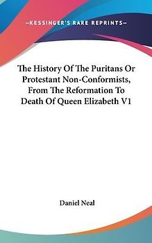 The History Of The Puritans Or Protestant Non-Conformists, From The Reformation To Death Of Queen Elizabeth V1