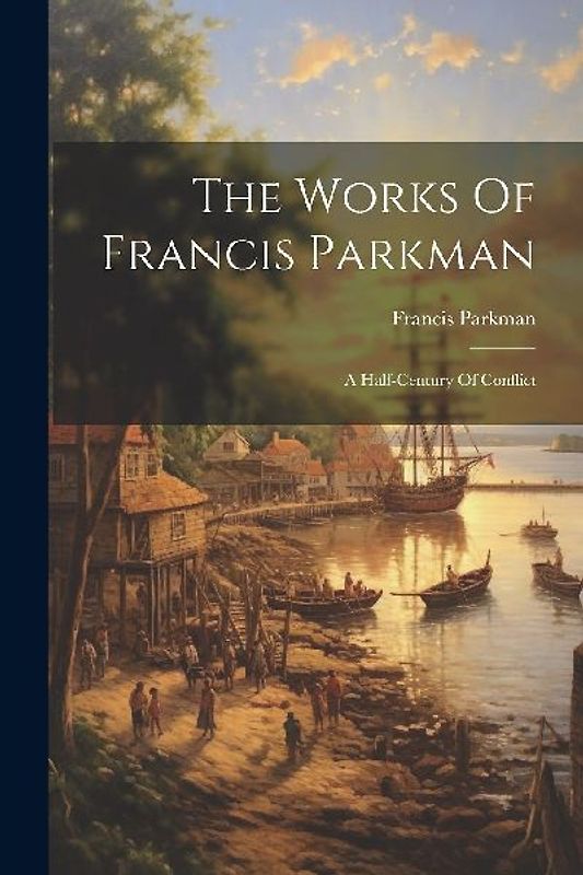 The Works Of Francis Parkman: A Half-century Of Conflict