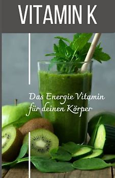 VITAMIN K Das Energie Vitamin für deinen Körper - Das verkannte Heilmittel gegen Krankheiten und Entzündungen.: Bonus: Vitamin Tagebuch zum eintragen der täglichen Werte