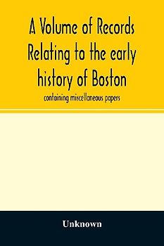 A Volume of records relating to the early history of Boston
