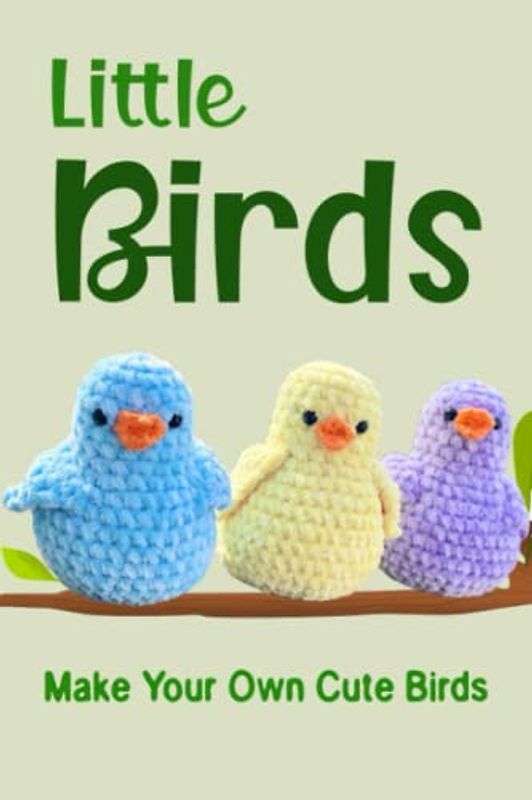 Little Bird: Make Your Own Cute Little Birds: How To Knit Birds By Yourself