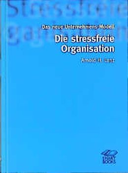 Ein neues Unternehmens-Modell: Die stressfreie Organisation. Das neue Unternehmens-Modell