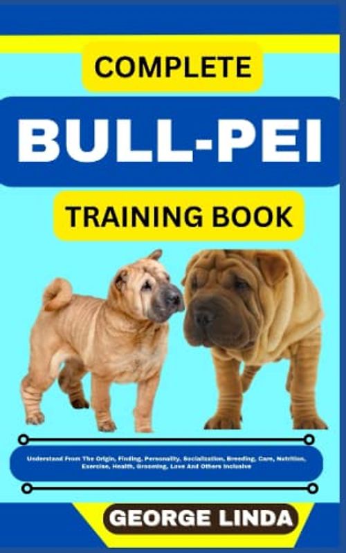 COMPLETE BULL-PEI TRAINING BOOK: Understand From The Origin, Finding, Personality, Socialization, Breeding, Care, Nutrition, Exercise, Health, Grooming, Love And Others Inclusive