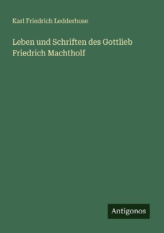 Leben und Schriften des Gottlieb Friedrich Machtholf