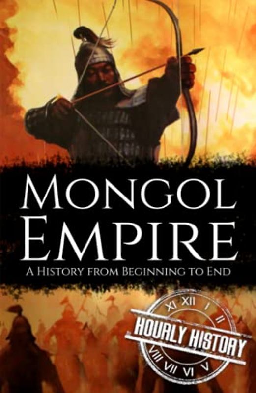Mongol Empire: A History from Beginning to End