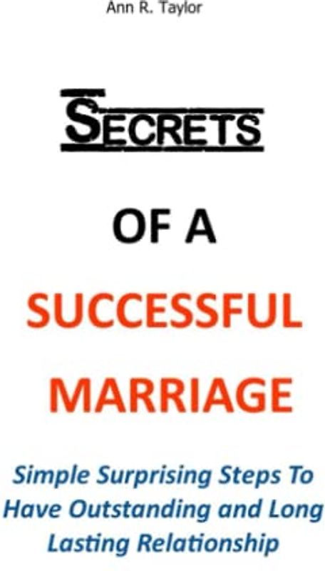 SECRETS OF A SUCCESSFUL MARRIAGE: Simple Surprising Steps To Have Outstanding and Long Lasting Relationship