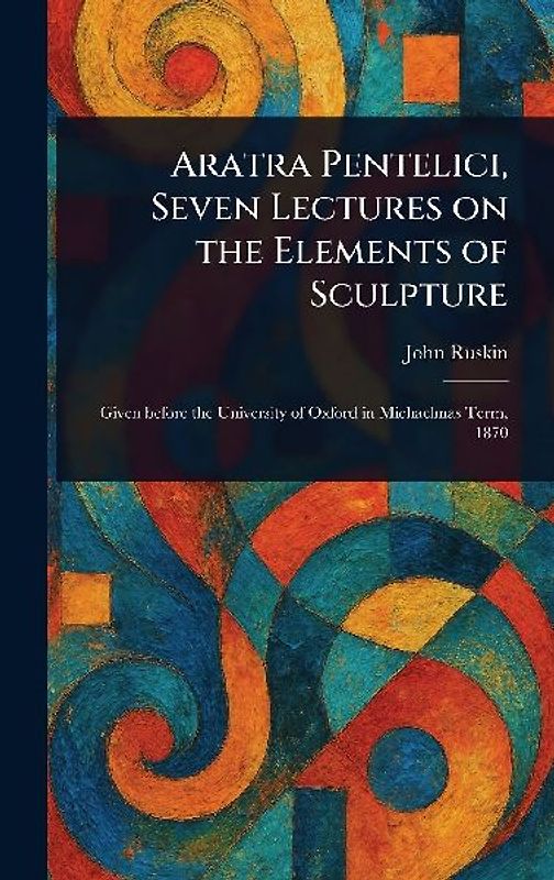 Aratra Pentelici, Seven Lectures on the Elements of Sculpture