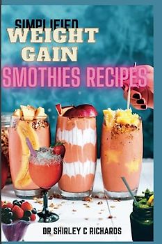 SIMPLIFIED WEIGHT GAIN SMOTHIES RECIPES: Simple and delicious Smoothie Recipes for High Calorie, Nutrient-Rich Weight Gain Shake