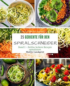 25 Gerichte für den Spiralschneider - Band 1: Zeitlos leckere Rezepte spiralisiert
