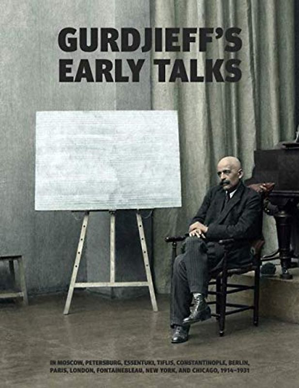 Gurdjieff's Early Talks 1914-1931: In Moscow, St. Petersburg, Essentuki, Tiflis, Constantinople, Berlin, Paris, London, Fontainebleau, New York, and Chicago