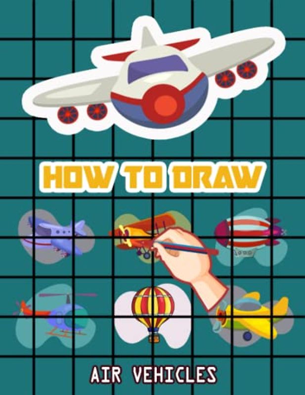How to Draw Air Vehicles: How to Draw Book for kids, How to Draw Military Aircrafts, How to Draw Fun Flying Vehicles, Airplane, Aircraft, Military ... Drone. Rocket, 110 Pages (8.5"x11")