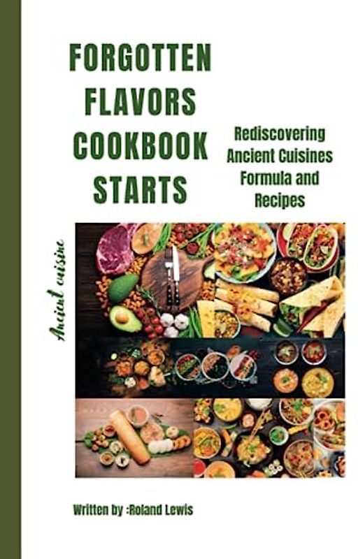 Forgotten Flavors Cookbook:: Rediscovering Ancient Cuisines Formula and Recipes