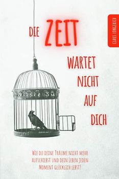 Die Zeit wartet nicht auf Dich!: Wie Du Deine Träume nicht mehr aufschiebst und Dein Leben jeden Moment glücklich lebst!