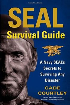 SEAL Survival Guide: A Navy SEAL's Secrets to Surviving Any Disaster - Courtley, Cade