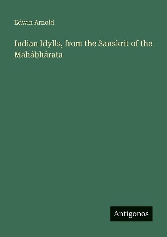 Indian Idylls, from the Sanskrit of the Mahâbhârata
