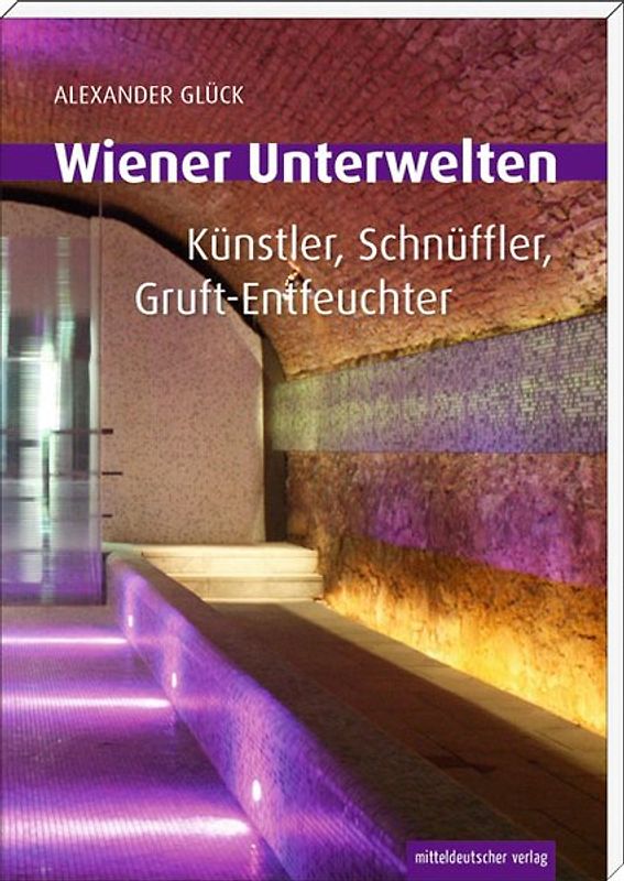 Wiener Unterwelten. Gänge, Grüfte, Geheimnisse