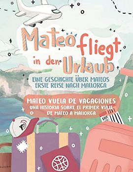 Mateo fliegt in den Urlaub - Mateo vuela de vacaciones: Eine Geschichte über Mateos erste Reise nach Mallorca