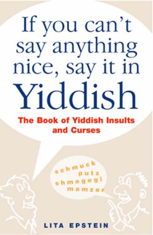 If You Can't Say Anything Nice, Say it in Yiddish: The Book of Yiddish Insults and Curses