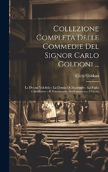 Collezione Completa Delle Commedie Del Signor Carlo Goldoni ...: La Donna Volubile.- La Donna Di Maneggio.- La Figlia Ubbidiente.- Il Matrimonio Per C