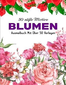 Traumhafte Blumen Malbuch - Entspannen: 50 Blumen Motiven fur Meditieren & Stress Abbauen | Das große Malbuch für Erwachsene mit Blumenmuster | Ausmalbuch Mit Über 50 Vorlagen