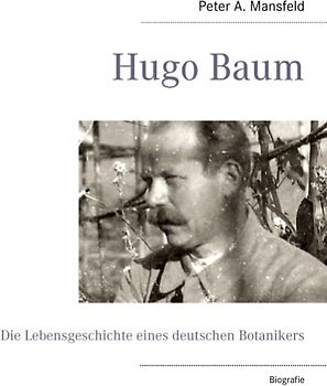 Hugo Baum. Die Lebensgeschichte eines deutschen Botanikers