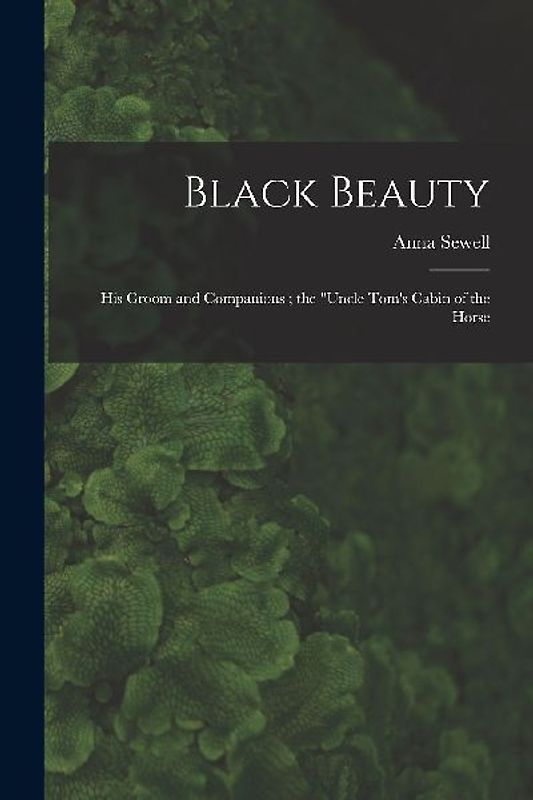 Black Beauty: His Groom and Companions; the "Uncle Tom's Cabin of the Horse