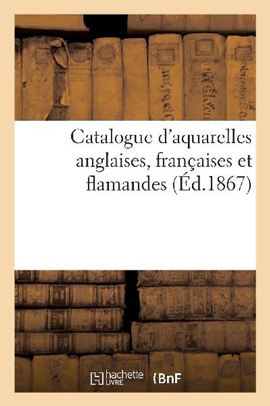 Catalogue d'Aquarelles Anglaises, Françaises Et Flamandes