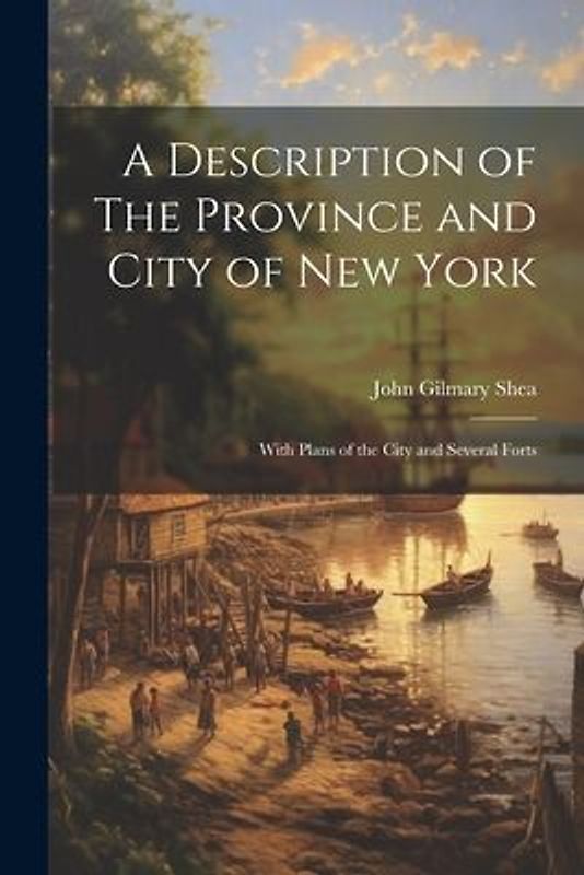 A Description of The Province and City of New York; With Plans of the City and Several Forts