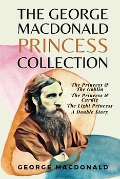 The George MacDonald Princess Collection: The Princess & The Goblin, The Princess & Curdie, The Light Princess, A Double Story