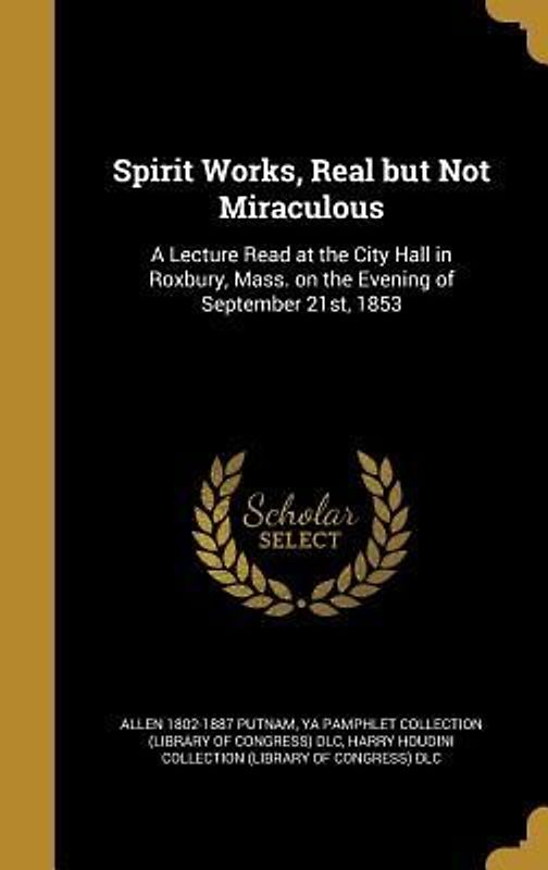 Spirit Works, Real but Not Miraculous: A Lecture Read at the City Hall in Roxbury, Mass. on the Evening of September 21st, 1853