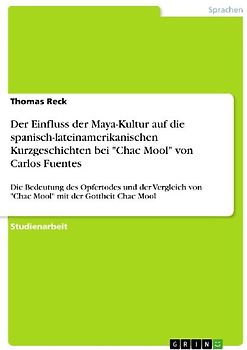 Der Einfluss der Maya-Kultur auf die spanisch-lateinamerikanischen Kurzgeschichten bei "Chac Mool" von Carlos Fuentes