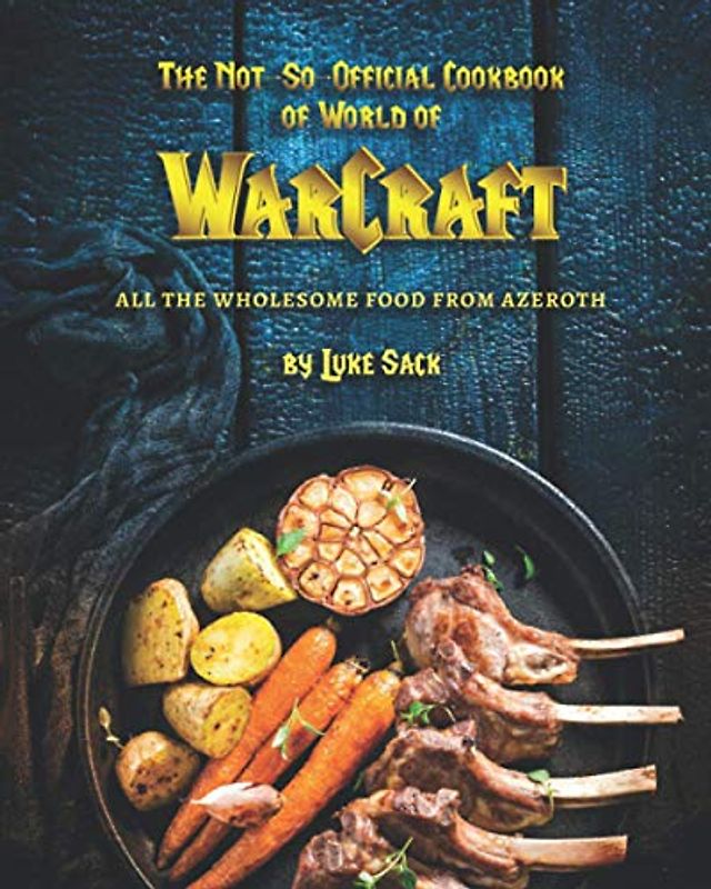 The Not-So-Official Cookbook of World of Warcraft: All the Wholesome Food from Azeroth