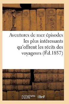 Aventures de Mer Ou Recueil Des Épisodes Les Plus Intéressants Qu'offrent Les Récits Des Voyageurs