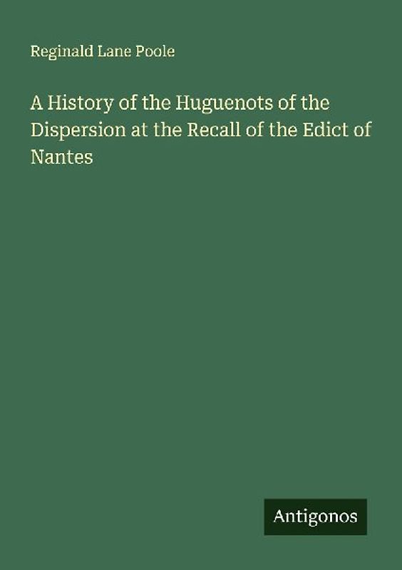 A History of the Huguenots of the Dispersion at the Recall of the Edict of Nantes