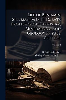 Life of Benjamin Silliman, M.D., Ll.D., Late Professor of Chemistry, Mineralogy, and Geology in Yale College