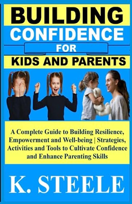 BUILDING CONFIDENCE FOR KIDS AND PARENTS: A Complete Guide to Building Resilience, Empowerment and Well-being | Strategies, Activities and Tools to Cultivate Confidence and Enhance Parenting Skills