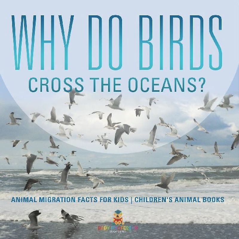 Why Do Birds Cross the Oceans? Animal Migration Facts for Kids | Children's Animal Books