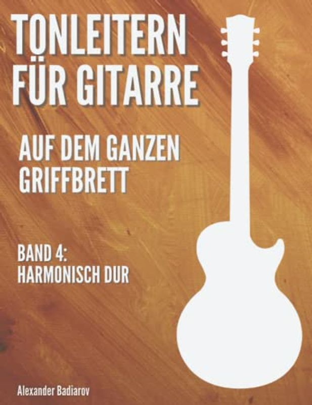Tonleitern für Gitarre auf dem ganzen Griffbrett: Band 4: Harmonisch Dur